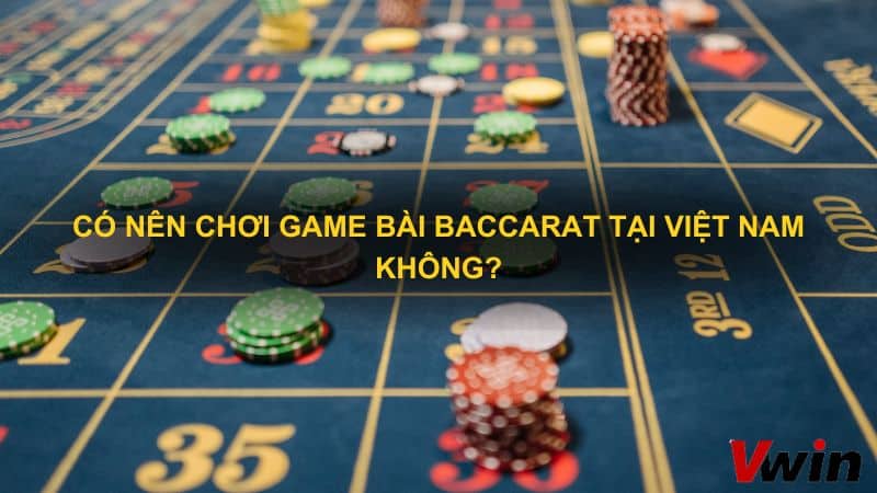 Có nên chơi game bài Baccarat tại Việt Nam không?
